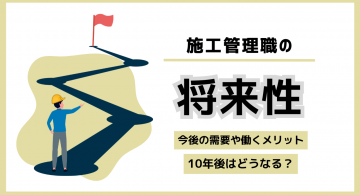 施工管理の将来性は？今後の需要や働くメリット、10年後になくなる可能性は？